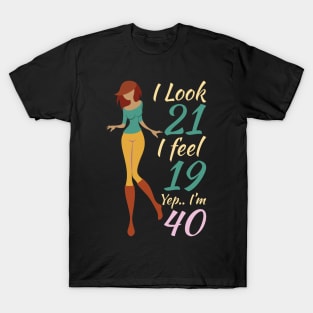 I Look 21 I Feel 19 Yep I'm 40 T-Shirt